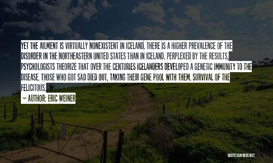 Eric Weiner Quotes: Yet The Ailment Is Virtually Nonexistent In Iceland. There Is A Higher Prevalence Of The Disorder In The Northeastern United