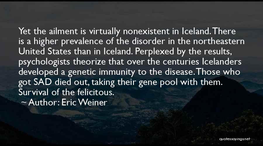 Eric Weiner Quotes: Yet The Ailment Is Virtually Nonexistent In Iceland. There Is A Higher Prevalence Of The Disorder In The Northeastern United