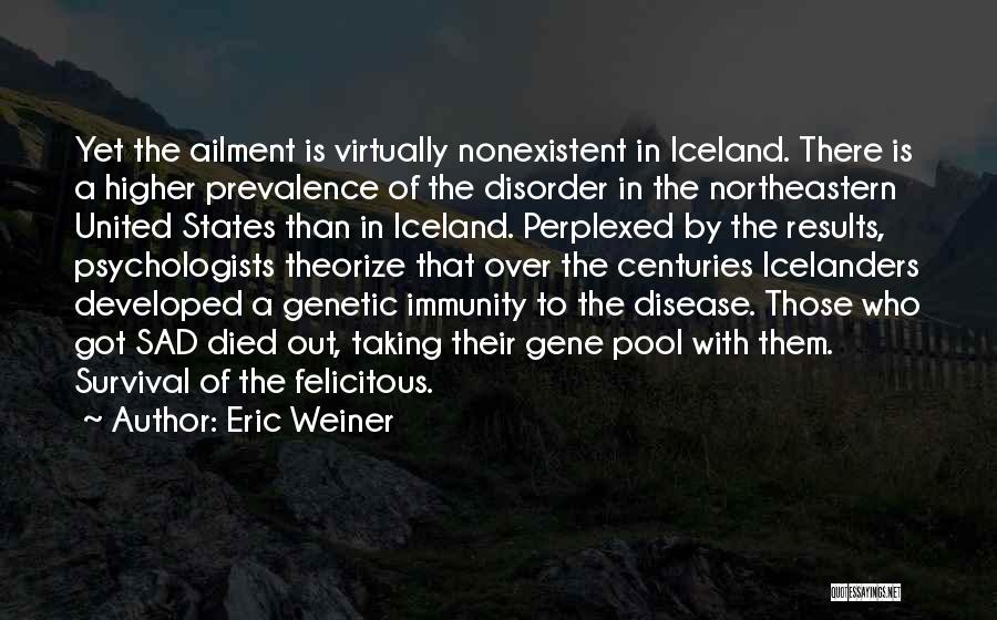 Eric Weiner Quotes: Yet The Ailment Is Virtually Nonexistent In Iceland. There Is A Higher Prevalence Of The Disorder In The Northeastern United