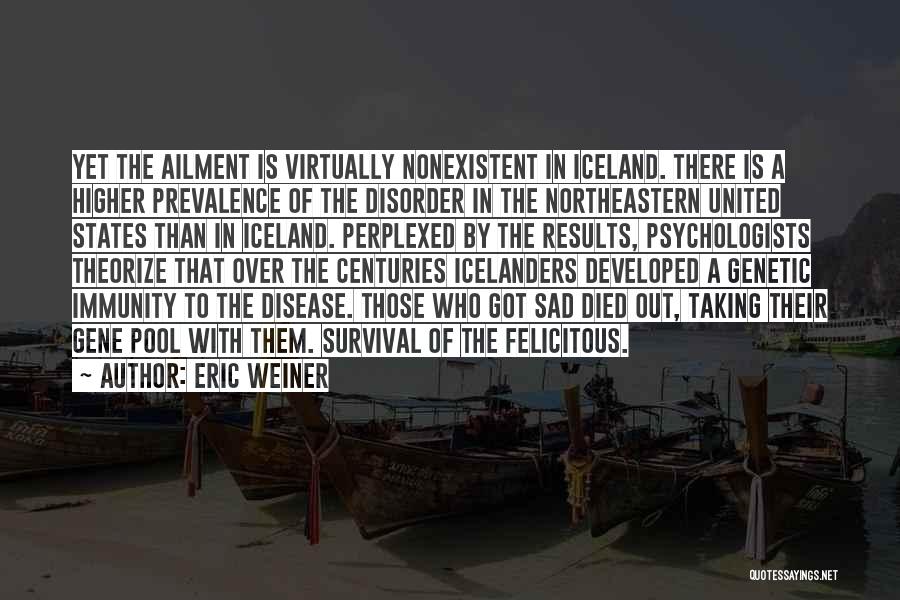 Eric Weiner Quotes: Yet The Ailment Is Virtually Nonexistent In Iceland. There Is A Higher Prevalence Of The Disorder In The Northeastern United