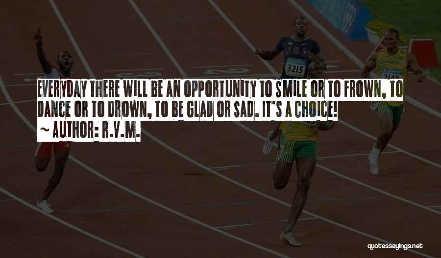 R.v.m. Quotes: Everyday There Will Be An Opportunity To Smile Or To Frown, To Dance Or To Drown, To Be Glad Or