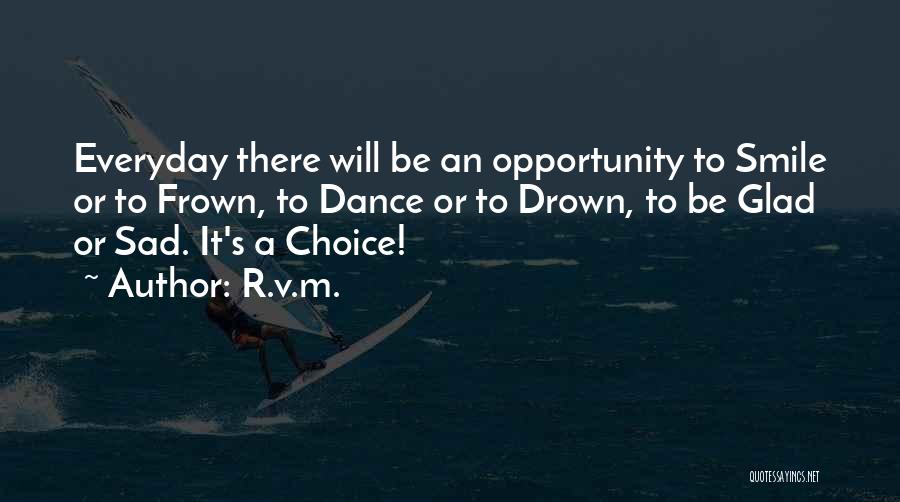 R.v.m. Quotes: Everyday There Will Be An Opportunity To Smile Or To Frown, To Dance Or To Drown, To Be Glad Or