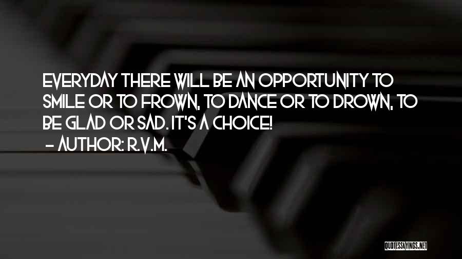 R.v.m. Quotes: Everyday There Will Be An Opportunity To Smile Or To Frown, To Dance Or To Drown, To Be Glad Or