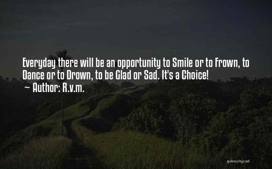 R.v.m. Quotes: Everyday There Will Be An Opportunity To Smile Or To Frown, To Dance Or To Drown, To Be Glad Or