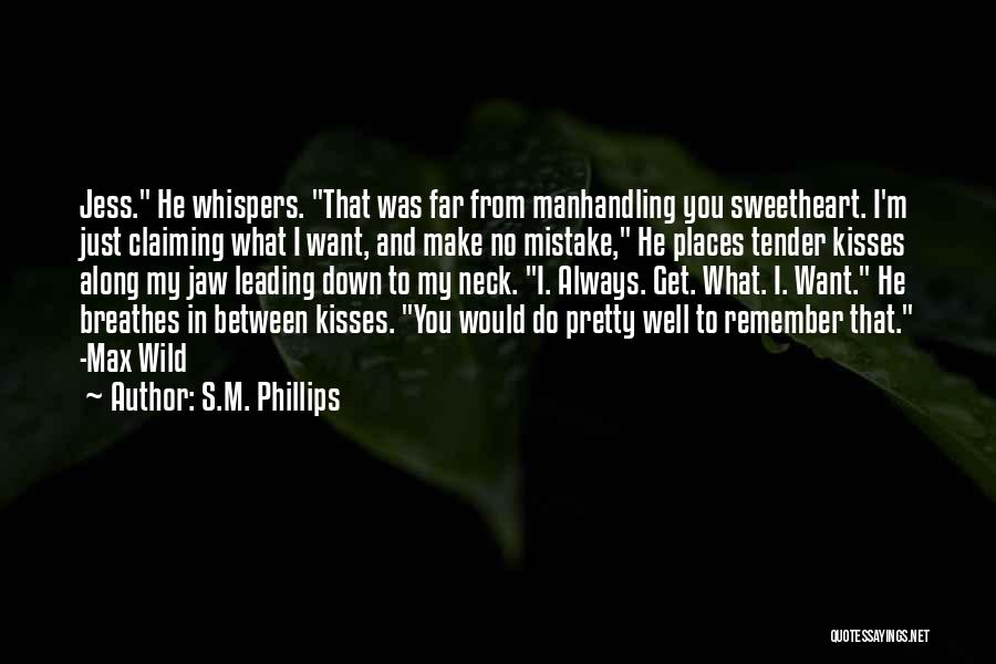 S.M. Phillips Quotes: Jess. He Whispers. That Was Far From Manhandling You Sweetheart. I'm Just Claiming What I Want, And Make No Mistake,