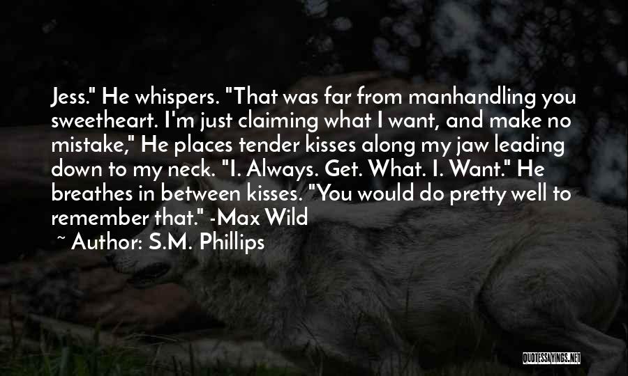 S.M. Phillips Quotes: Jess. He Whispers. That Was Far From Manhandling You Sweetheart. I'm Just Claiming What I Want, And Make No Mistake,