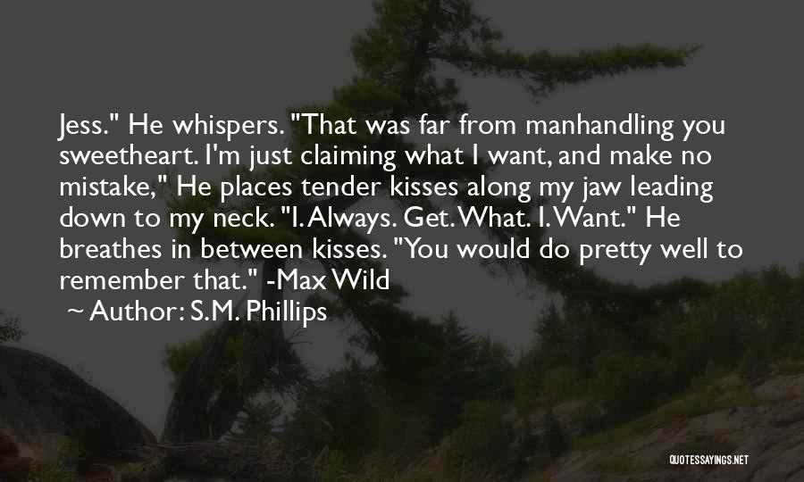 S.M. Phillips Quotes: Jess. He Whispers. That Was Far From Manhandling You Sweetheart. I'm Just Claiming What I Want, And Make No Mistake,