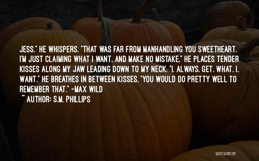 S.M. Phillips Quotes: Jess. He Whispers. That Was Far From Manhandling You Sweetheart. I'm Just Claiming What I Want, And Make No Mistake,