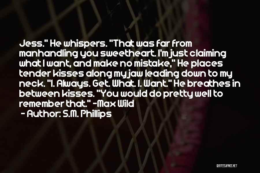 S.M. Phillips Quotes: Jess. He Whispers. That Was Far From Manhandling You Sweetheart. I'm Just Claiming What I Want, And Make No Mistake,