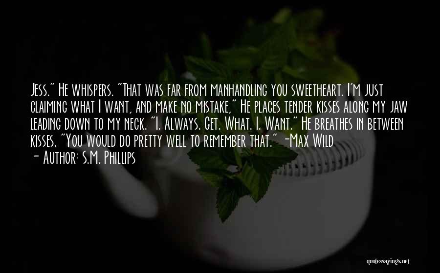 S.M. Phillips Quotes: Jess. He Whispers. That Was Far From Manhandling You Sweetheart. I'm Just Claiming What I Want, And Make No Mistake,