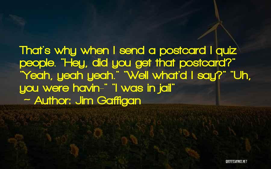 Jim Gaffigan Quotes: That's Why When I Send A Postcard I Quiz People. Hey, Did You Get That Postcard? Yeah, Yeah Yeah. Well