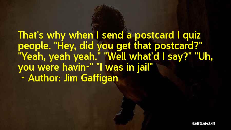 Jim Gaffigan Quotes: That's Why When I Send A Postcard I Quiz People. Hey, Did You Get That Postcard? Yeah, Yeah Yeah. Well