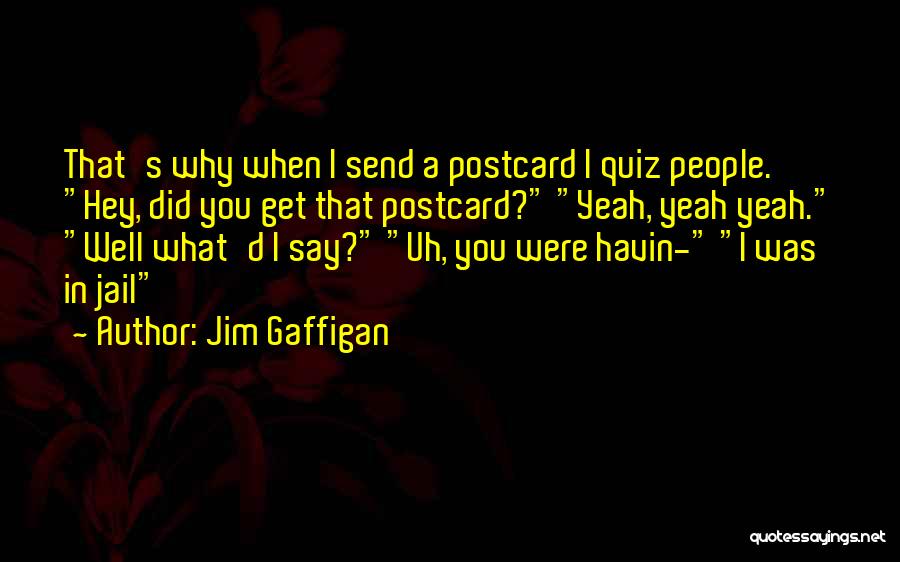 Jim Gaffigan Quotes: That's Why When I Send A Postcard I Quiz People. Hey, Did You Get That Postcard? Yeah, Yeah Yeah. Well