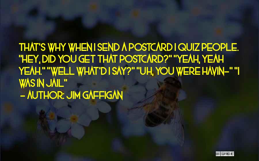 Jim Gaffigan Quotes: That's Why When I Send A Postcard I Quiz People. Hey, Did You Get That Postcard? Yeah, Yeah Yeah. Well