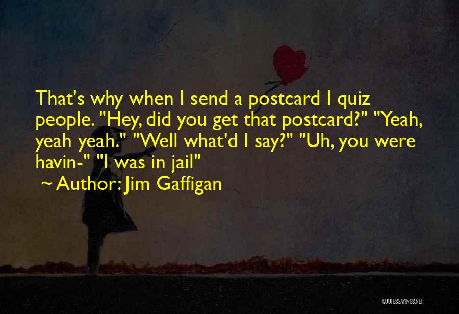 Jim Gaffigan Quotes: That's Why When I Send A Postcard I Quiz People. Hey, Did You Get That Postcard? Yeah, Yeah Yeah. Well