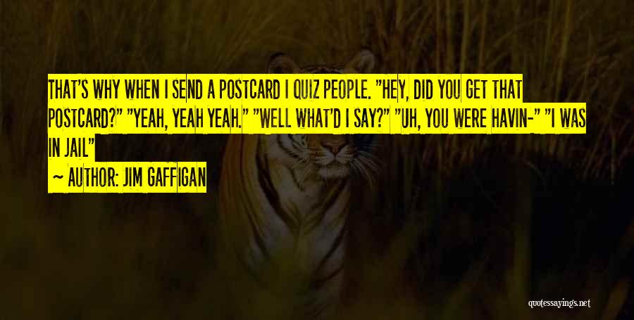 Jim Gaffigan Quotes: That's Why When I Send A Postcard I Quiz People. Hey, Did You Get That Postcard? Yeah, Yeah Yeah. Well