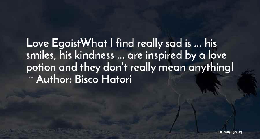 Bisco Hatori Quotes: Love Egoistwhat I Find Really Sad Is ... His Smiles, His Kindness ... Are Inspired By A Love Potion And