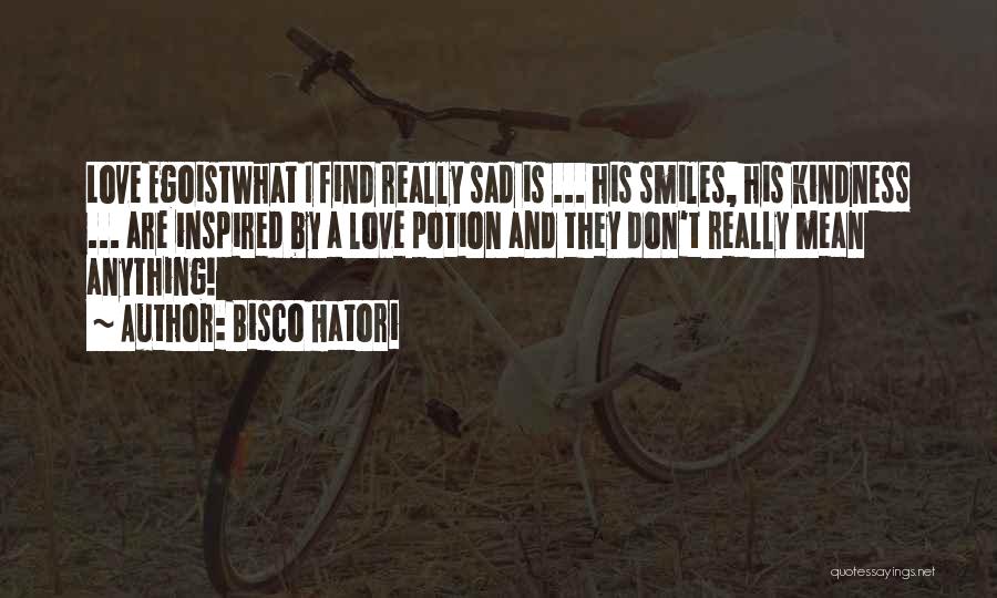 Bisco Hatori Quotes: Love Egoistwhat I Find Really Sad Is ... His Smiles, His Kindness ... Are Inspired By A Love Potion And