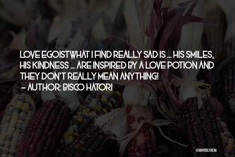 Bisco Hatori Quotes: Love Egoistwhat I Find Really Sad Is ... His Smiles, His Kindness ... Are Inspired By A Love Potion And