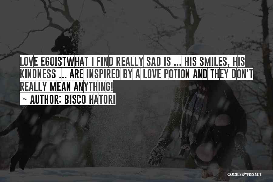 Bisco Hatori Quotes: Love Egoistwhat I Find Really Sad Is ... His Smiles, His Kindness ... Are Inspired By A Love Potion And