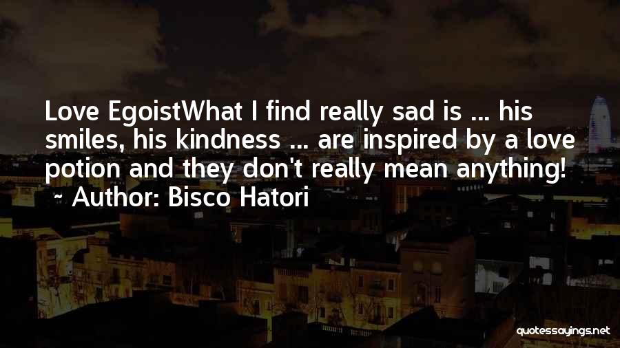 Bisco Hatori Quotes: Love Egoistwhat I Find Really Sad Is ... His Smiles, His Kindness ... Are Inspired By A Love Potion And