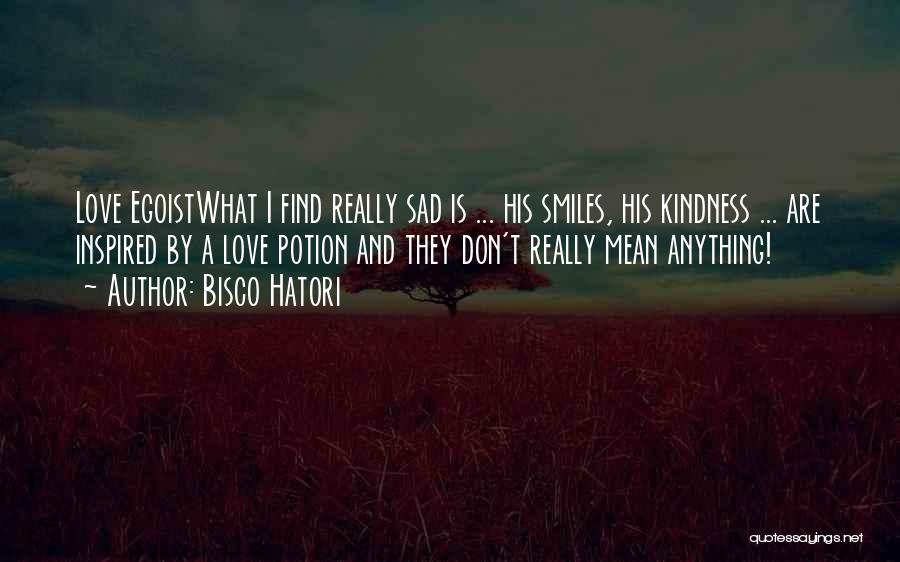 Bisco Hatori Quotes: Love Egoistwhat I Find Really Sad Is ... His Smiles, His Kindness ... Are Inspired By A Love Potion And