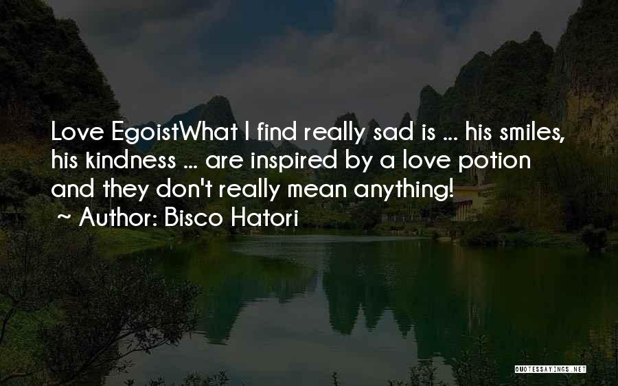 Bisco Hatori Quotes: Love Egoistwhat I Find Really Sad Is ... His Smiles, His Kindness ... Are Inspired By A Love Potion And