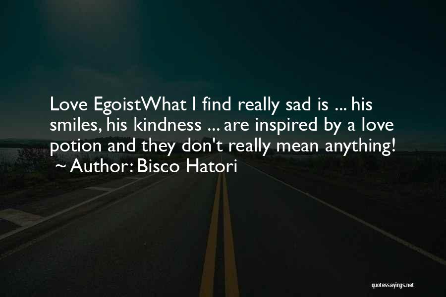 Bisco Hatori Quotes: Love Egoistwhat I Find Really Sad Is ... His Smiles, His Kindness ... Are Inspired By A Love Potion And