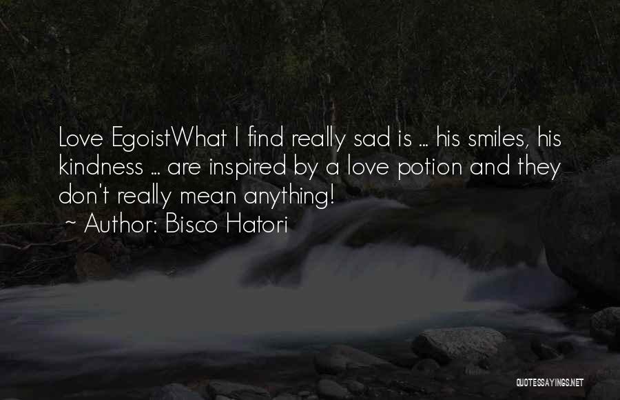 Bisco Hatori Quotes: Love Egoistwhat I Find Really Sad Is ... His Smiles, His Kindness ... Are Inspired By A Love Potion And