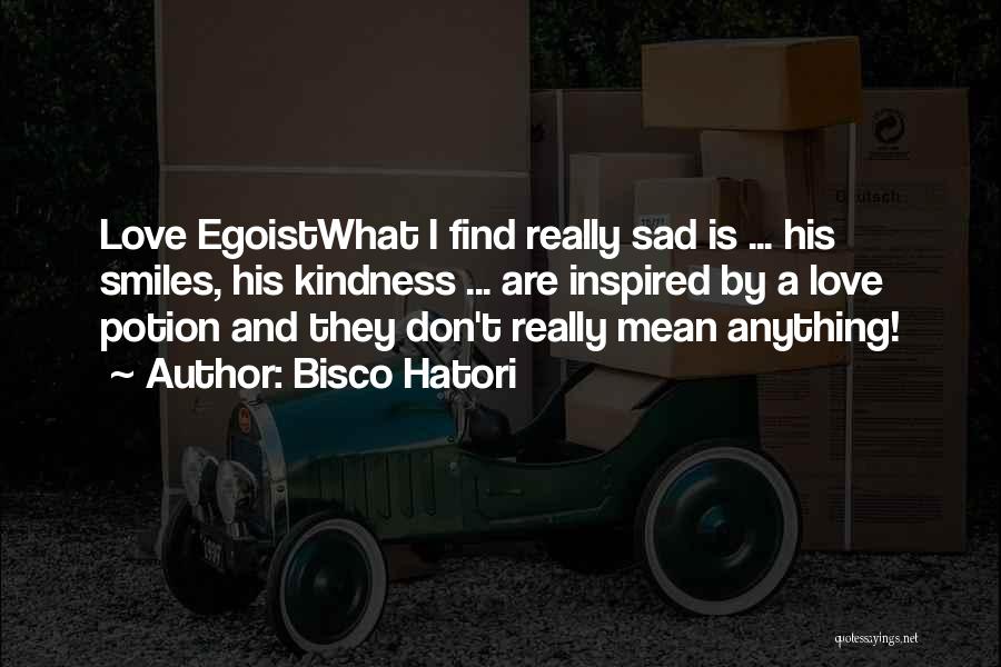 Bisco Hatori Quotes: Love Egoistwhat I Find Really Sad Is ... His Smiles, His Kindness ... Are Inspired By A Love Potion And