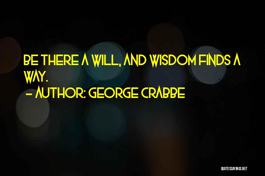 George Crabbe Quotes: Be There A Will, And Wisdom Finds A Way.