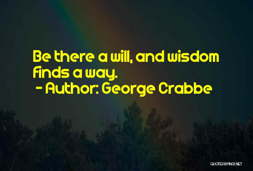 George Crabbe Quotes: Be There A Will, And Wisdom Finds A Way.