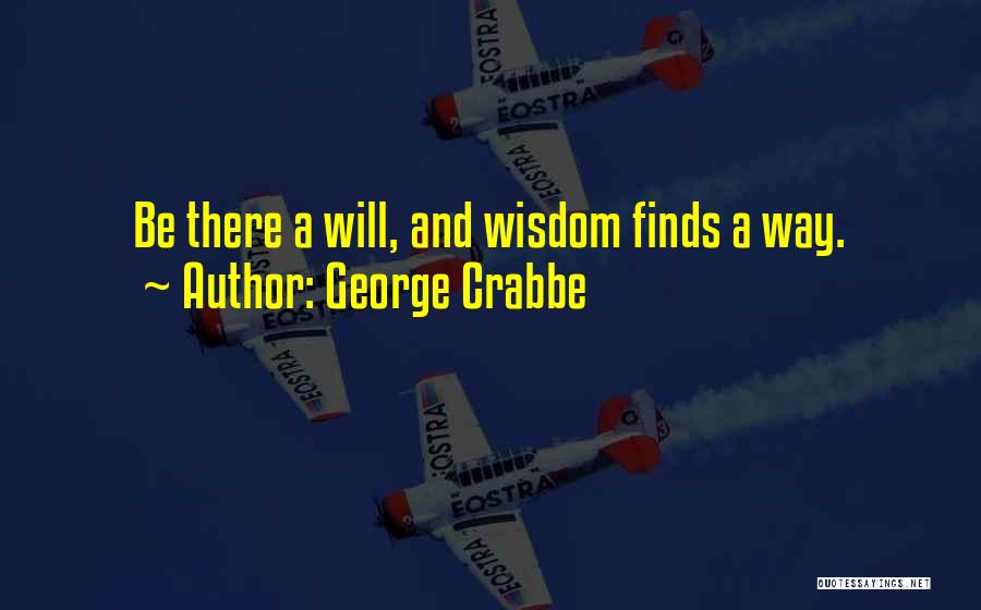 George Crabbe Quotes: Be There A Will, And Wisdom Finds A Way.