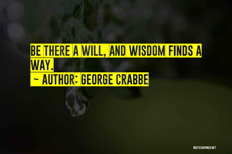 George Crabbe Quotes: Be There A Will, And Wisdom Finds A Way.