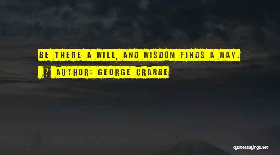 George Crabbe Quotes: Be There A Will, And Wisdom Finds A Way.