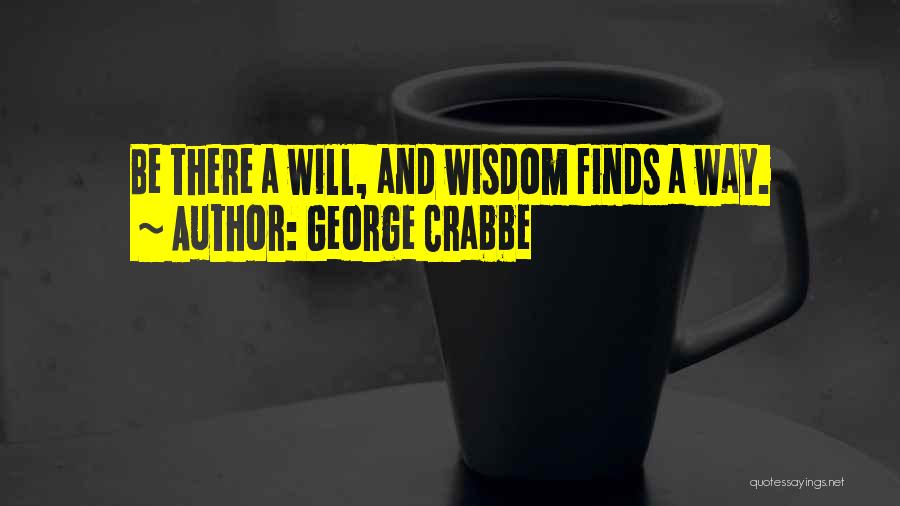 George Crabbe Quotes: Be There A Will, And Wisdom Finds A Way.