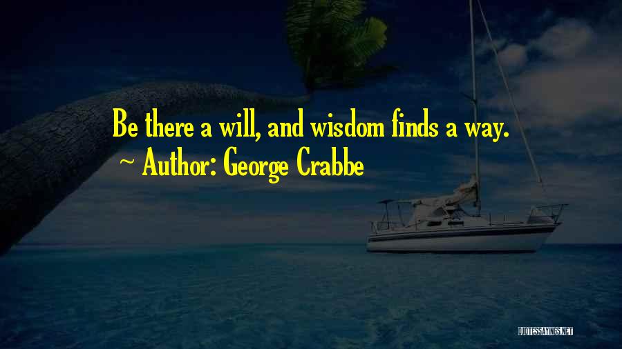 George Crabbe Quotes: Be There A Will, And Wisdom Finds A Way.