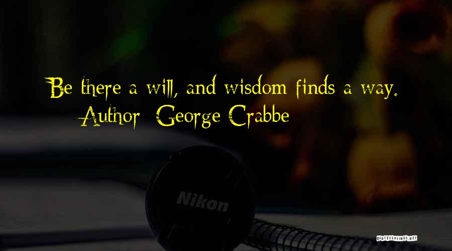 George Crabbe Quotes: Be There A Will, And Wisdom Finds A Way.