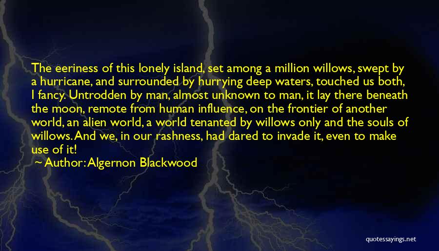 Algernon Blackwood Quotes: The Eeriness Of This Lonely Island, Set Among A Million Willows, Swept By A Hurricane, And Surrounded By Hurrying Deep