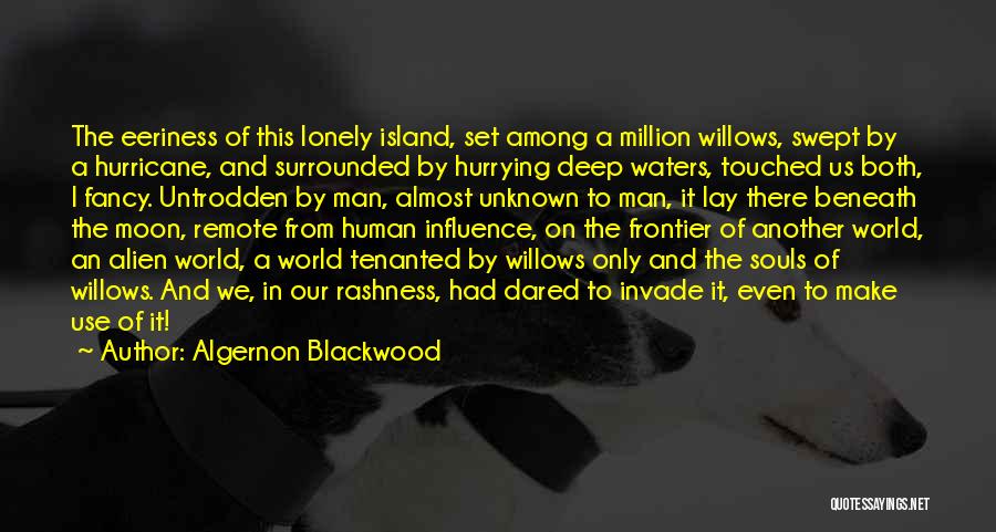 Algernon Blackwood Quotes: The Eeriness Of This Lonely Island, Set Among A Million Willows, Swept By A Hurricane, And Surrounded By Hurrying Deep