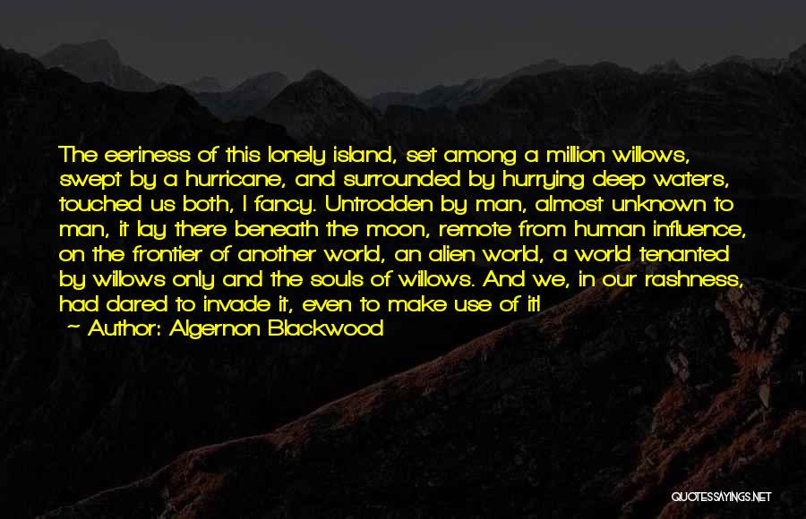 Algernon Blackwood Quotes: The Eeriness Of This Lonely Island, Set Among A Million Willows, Swept By A Hurricane, And Surrounded By Hurrying Deep