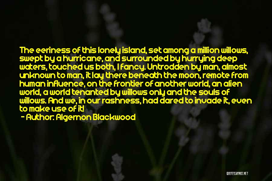 Algernon Blackwood Quotes: The Eeriness Of This Lonely Island, Set Among A Million Willows, Swept By A Hurricane, And Surrounded By Hurrying Deep