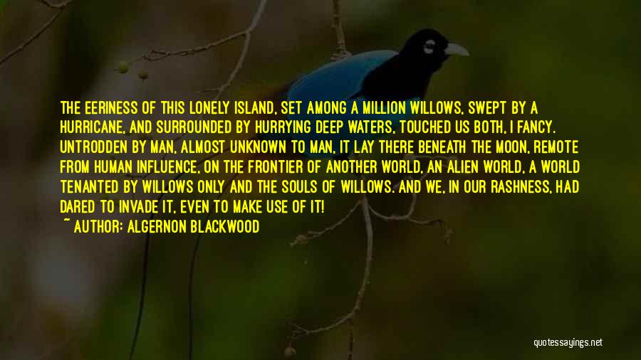 Algernon Blackwood Quotes: The Eeriness Of This Lonely Island, Set Among A Million Willows, Swept By A Hurricane, And Surrounded By Hurrying Deep