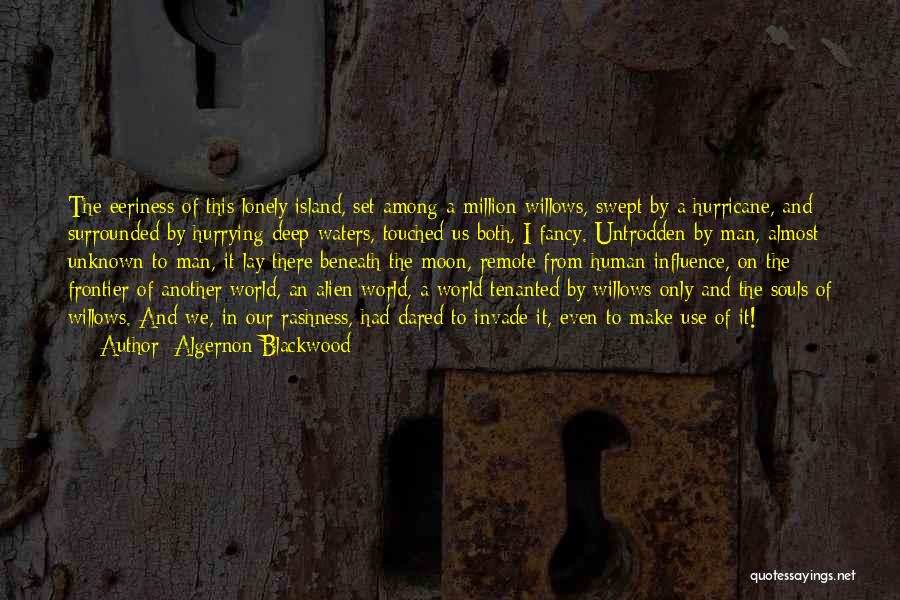 Algernon Blackwood Quotes: The Eeriness Of This Lonely Island, Set Among A Million Willows, Swept By A Hurricane, And Surrounded By Hurrying Deep