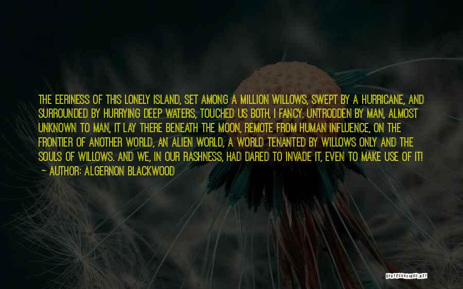 Algernon Blackwood Quotes: The Eeriness Of This Lonely Island, Set Among A Million Willows, Swept By A Hurricane, And Surrounded By Hurrying Deep