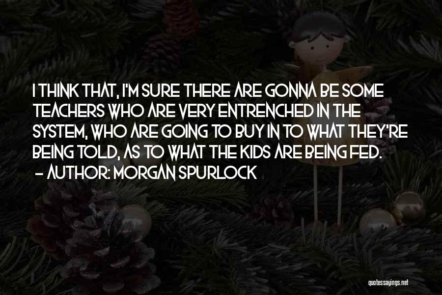 Morgan Spurlock Quotes: I Think That, I'm Sure There Are Gonna Be Some Teachers Who Are Very Entrenched In The System, Who Are