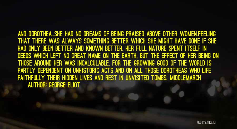 George Eliot Quotes: And Dorothea..she Had No Dreams Of Being Praised Above Other Women.feeling That There Was Always Something Better Which She Might