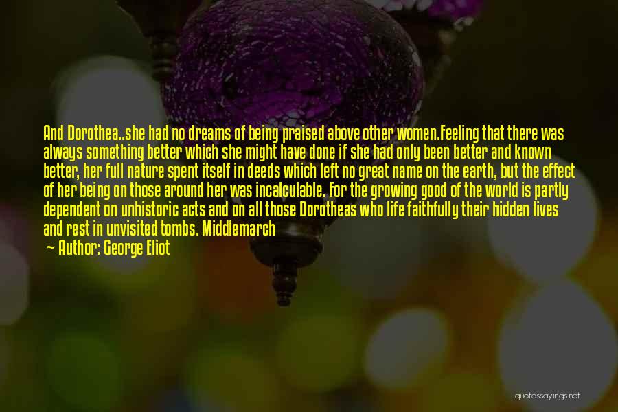George Eliot Quotes: And Dorothea..she Had No Dreams Of Being Praised Above Other Women.feeling That There Was Always Something Better Which She Might
