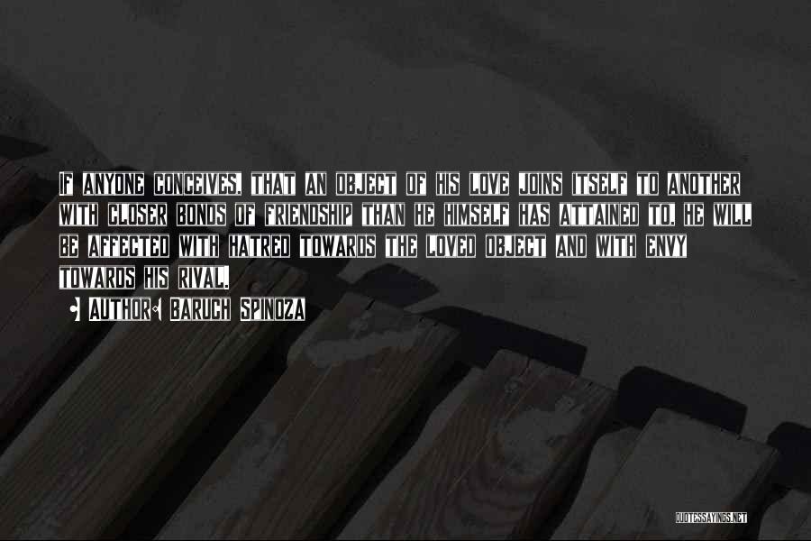 Baruch Spinoza Quotes: If Anyone Conceives, That An Object Of His Love Joins Itself To Another With Closer Bonds Of Friendship Than He