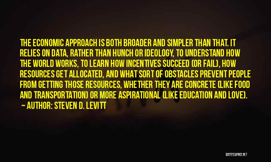 Steven D. Levitt Quotes: The Economic Approach Is Both Broader And Simpler Than That. It Relies On Data, Rather Than Hunch Or Ideology, To